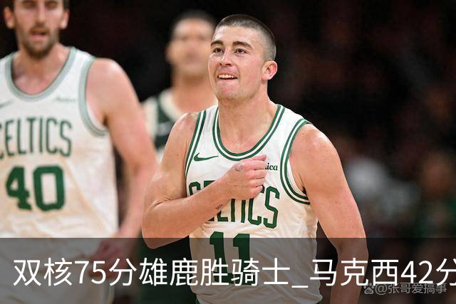 双核75分雄鹿胜骑士 马克西42分76人险胜火箭