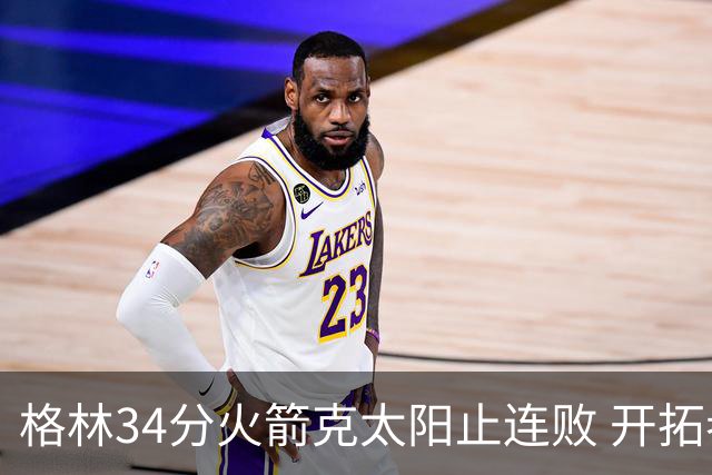 格林34分火箭克太阳止连败 开拓者送灰熊5连败